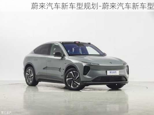 蔚來(lái)汽車新車型規(guī)劃-蔚來(lái)汽車新車型