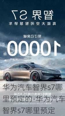 華為汽車(chē)智界s7哪里預(yù)定的-華為汽車(chē)智界s7哪里預(yù)定