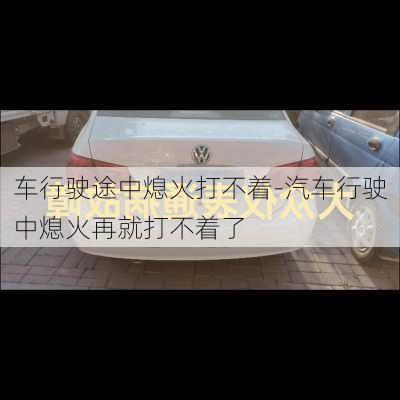 車行駛途中熄火打不著-汽車行駛中熄火再就打不著了