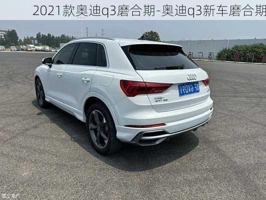 2021款奧迪q3磨合期-奧迪q3新車磨合期