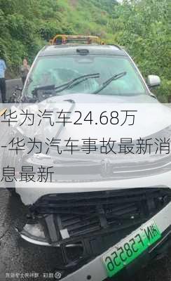 華為汽車24.68萬-華為汽車事故最新消息最新