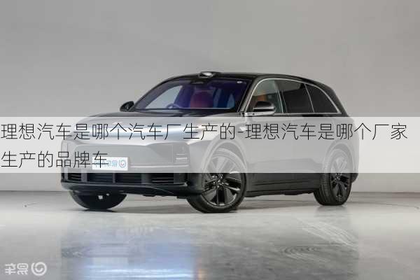 理想汽車是哪個汽車廠生產(chǎn)的-理想汽車是哪個廠家生產(chǎn)的品牌車