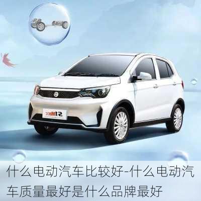 什么電動(dòng)汽車比較好-什么電動(dòng)汽車質(zhì)量最好是什么品牌最好