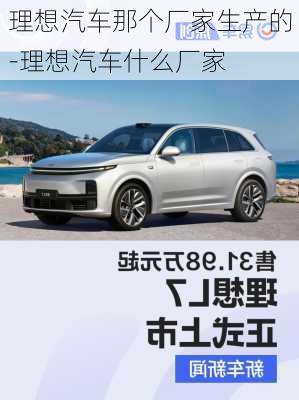 理想汽車那個(gè)廠家生產(chǎn)的-理想汽車什么廠家