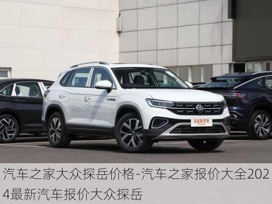 汽車之家大眾探岳價格-汽車之家報價大全2024最新汽車報價大眾探岳