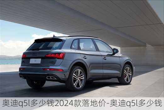 奧迪q5l多少錢2024款落地價-奧迪q5l多少錢