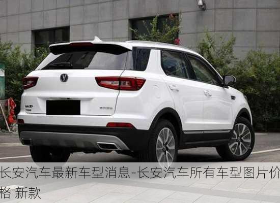 長(zhǎng)安汽車最新車型消息-長(zhǎng)安汽車所有車型圖片價(jià)格 新款