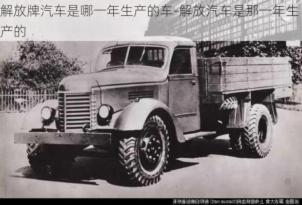 解放牌汽車是哪一年生產(chǎn)的車-解放汽車是那一年生產(chǎn)的