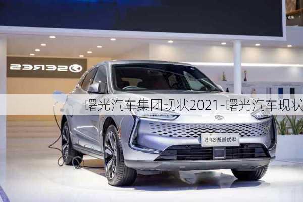 曙光汽車集團(tuán)現(xiàn)狀2021-曙光汽車現(xiàn)狀