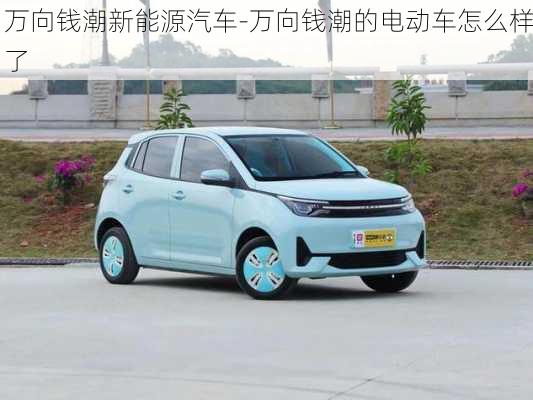 萬向錢潮新能源汽車-萬向錢潮的電動車怎么樣了