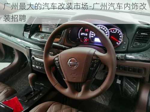 廣州最大的汽車改裝市場-廣州汽車內飾改裝招聘