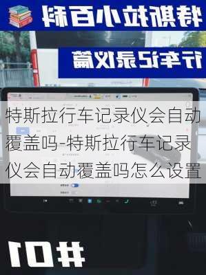 特斯拉行車記錄儀會自動覆蓋嗎-特斯拉行車記錄儀會自動覆蓋嗎怎么設(shè)置