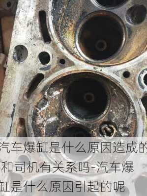 汽車爆缸是什么原因造成的,和司機(jī)有關(guān)系嗎-汽車爆缸是什么原因引起的呢