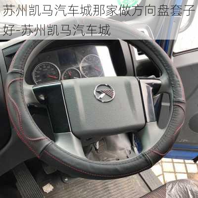 蘇州凱馬汽車城那家做方向盤套子好-蘇州凱馬汽車城