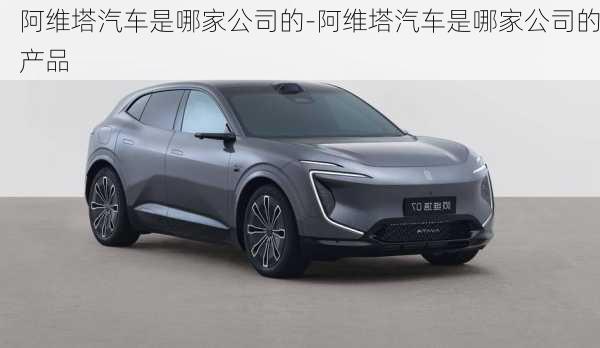 阿維塔汽車是哪家公司的-阿維塔汽車是哪家公司的產(chǎn)品