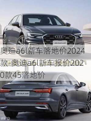 奧迪a6l新車落地價(jià)2024款-奧迪a6l新車報(bào)價(jià)2020款45落地價(jià)