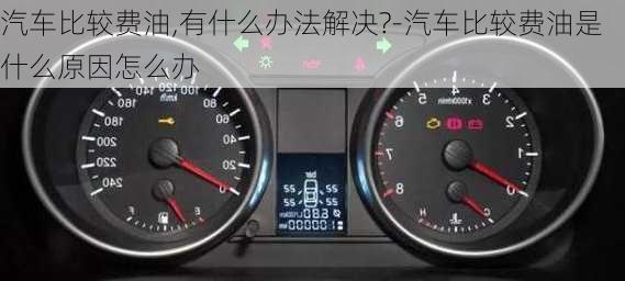 汽車(chē)比較費(fèi)油,有什么辦法解決?-汽車(chē)比較費(fèi)油是什么原因怎么辦