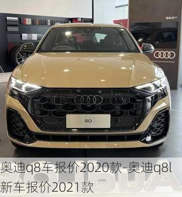 奧迪q8車(chē)報(bào)價(jià)2020款-奧迪q8l新車(chē)報(bào)價(jià)2021款