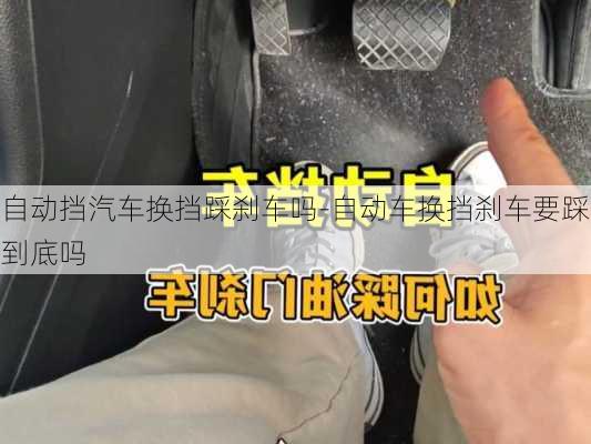 自動擋汽車換擋踩剎車嗎-自動車換擋剎車要踩到底嗎