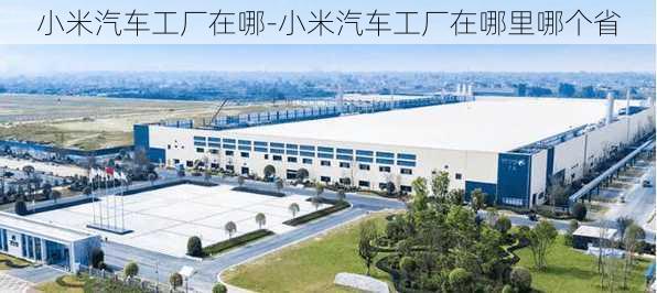 小米汽車工廠在哪-小米汽車工廠在哪里哪個省