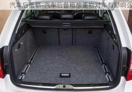 汽車后備箱-汽車后備箱放重物對車有影響么