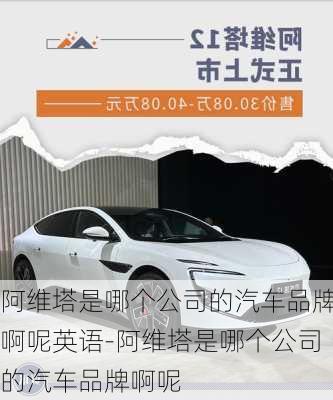 阿維塔是哪個公司的汽車品牌啊呢英語-阿維塔是哪個公司的汽車品牌啊呢