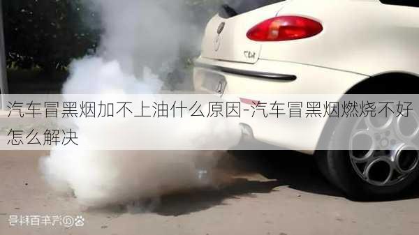 汽車冒黑煙加不上油什么原因-汽車冒黑煙燃燒不好怎么解決