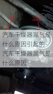 汽車干燥器漏氣是什么原因引起的-汽車干燥器漏氣是什么原因