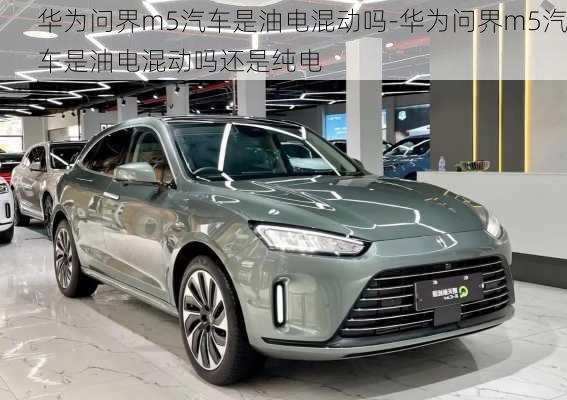 華為問界m5汽車是油電混動嗎-華為問界m5汽車是油電混動嗎還是純電