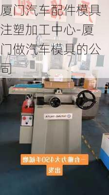 廈門汽車配件模具注塑加工中心-廈門做汽車模具的公司