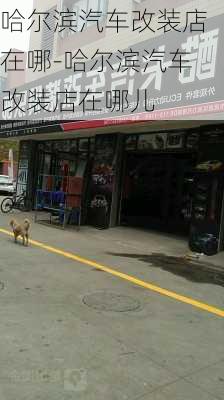 哈爾濱汽車改裝店在哪-哈爾濱汽車改裝店在哪兒