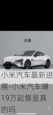 小米汽車(chē)最新進(jìn)展-小米汽車(chē)曝19萬(wàn)起售是真的嗎