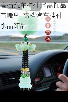 高檔汽車掛件水晶飾品有哪些-高檔汽車掛件水晶飾品