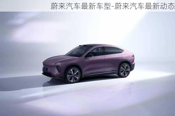 蔚來汽車最新車型-蔚來汽車最新動態(tài)