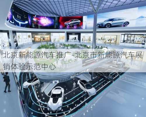 北京新能源汽車推廣-北京市新能源汽車展銷體驗(yàn)示范中心