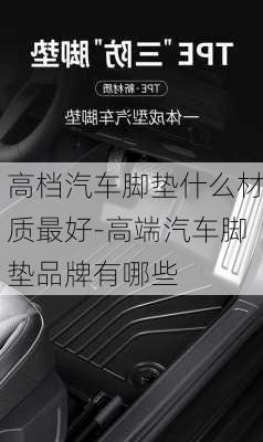 高檔汽車腳墊什么材質(zhì)最好-高端汽車腳墊品牌有哪些