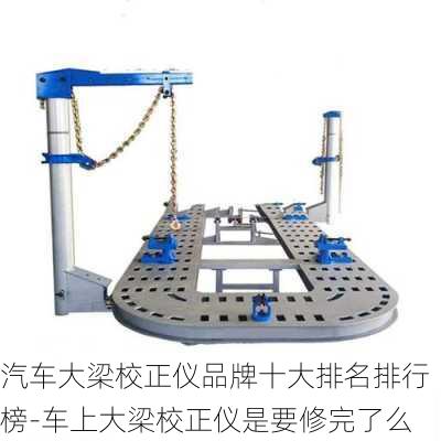 汽車大梁校正儀品牌十大排名排行榜-車上大梁校正儀是要修完了么