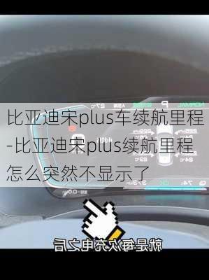 比亞迪宋plus車?yán)m(xù)航里程-比亞迪宋plus續(xù)航里程怎么突然不顯示了