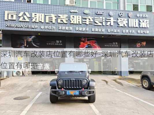 深圳汽車改裝店位置有哪些好-深圳汽車改裝店位置有哪些