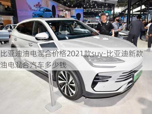 比亞迪油電混合價格2021款suv-比亞迪新款油電混合汽車多少錢