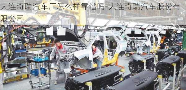 大連奇瑞汽車廠怎么樣靠譜嗎-大連奇瑞汽車股份有限公司