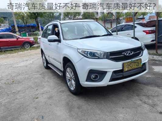 奇瑞汽車質(zhì)量好不好-奇瑞汽車質(zhì)量好不好?