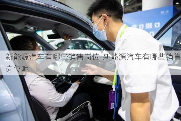 新能源汽車有哪些銷售崗位-新能源汽車有哪些銷售崗位呢