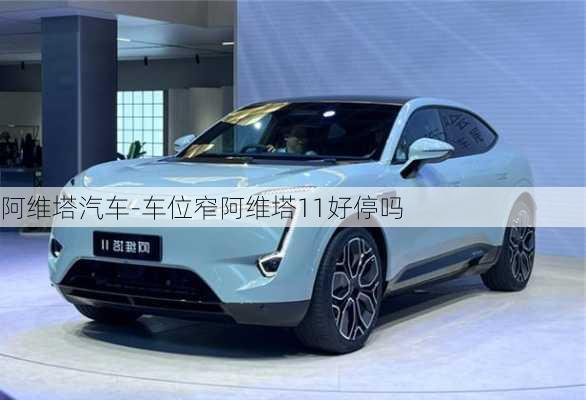 阿維塔汽車-車位窄阿維塔11好停嗎