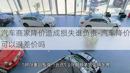 汽車商家降價(jià)造成損失誰負(fù)責(zé)-汽車降價(jià)可以退差價(jià)嗎