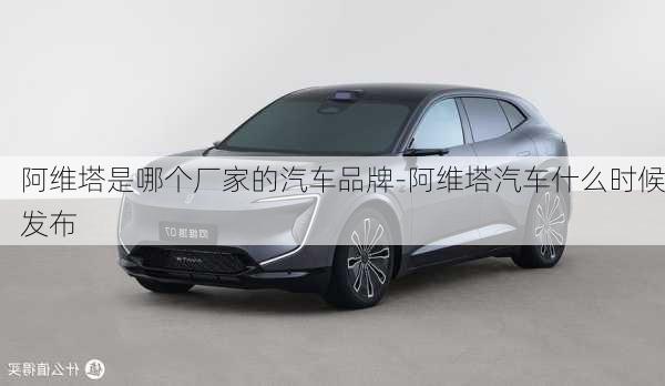 阿維塔是哪個廠家的汽車品牌-阿維塔汽車什么時候發(fā)布