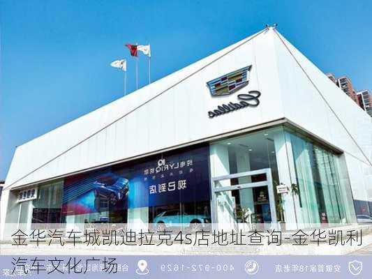 金華汽車城凱迪拉克4s店地址查詢-金華凱利汽車文化廣場