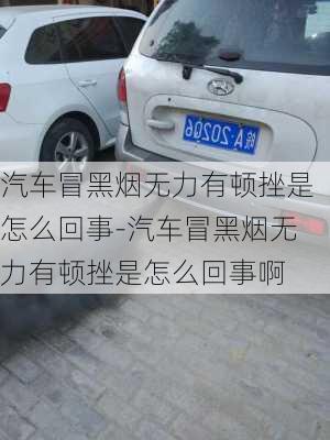 汽車冒黑煙無力有頓挫是怎么回事-汽車冒黑煙無力有頓挫是怎么回事啊