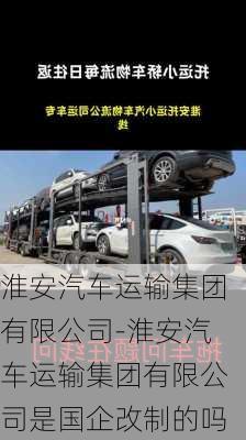 淮安汽車(chē)運(yùn)輸集團(tuán)有限公司-淮安汽車(chē)運(yùn)輸集團(tuán)有限公司是國(guó)企改制的嗎