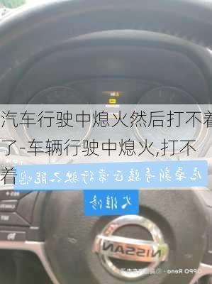 汽車行駛中熄火然后打不著了-車輛行駛中熄火,打不著